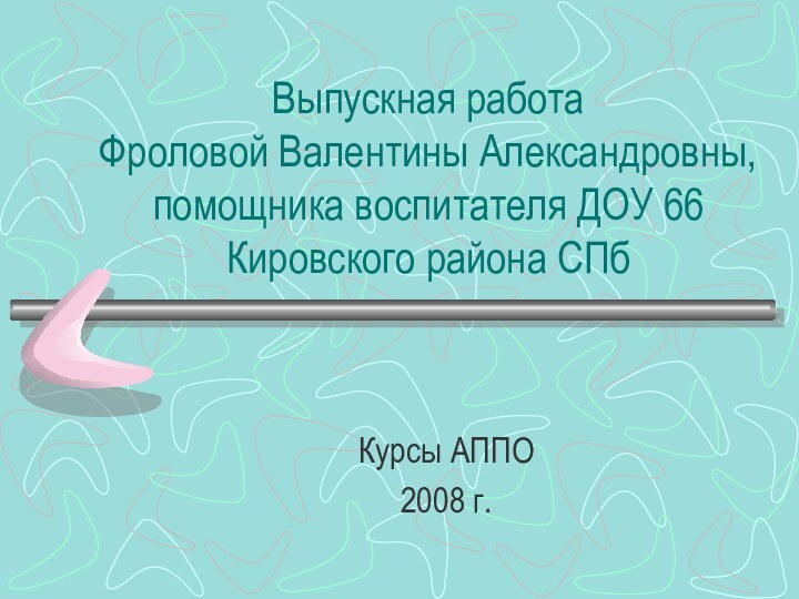 Выпускная работа  Фроловой Валентины Александровны, помощника воспитателя ДОУ 66 Кировского района СПбКурсы АППО2008 г.