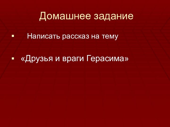 Домашнее задание   Написать рассказ на тему  «Друзья и враги Герасима»