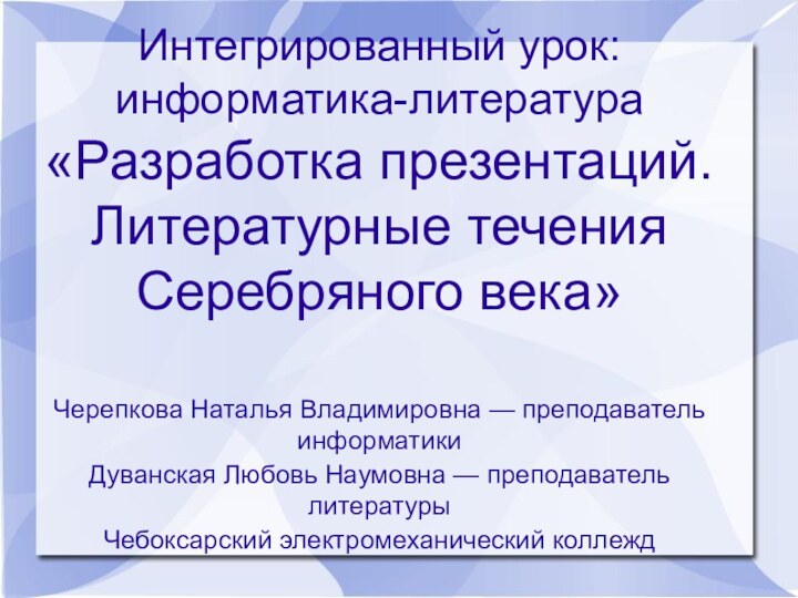 Интегрированный урок: информатика-литература«Разработка презентаций. Литературные течения Серебряного века»Черепкова Наталья Владимировна — преподаватель