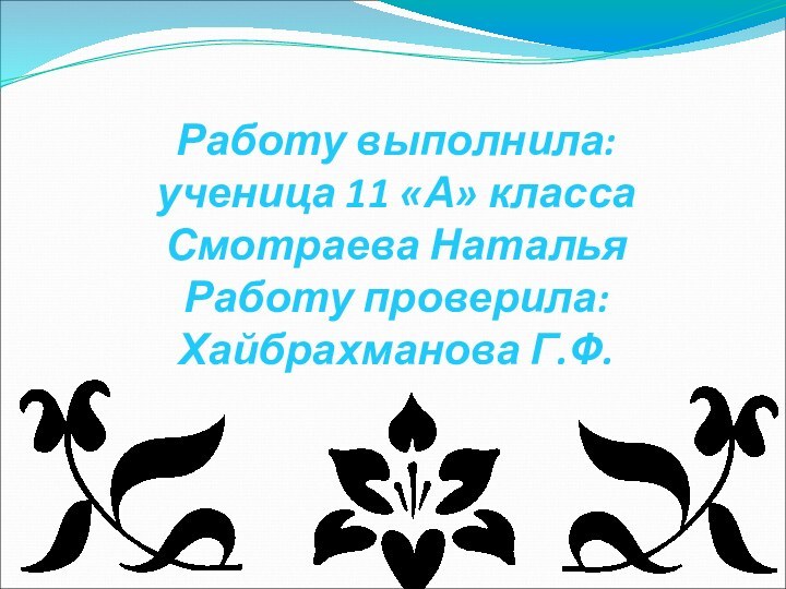 Работу выполнила: ученица 11 «А» класса Смотраева Наталья Работу проверила: Хайбрахманова Г.Ф.