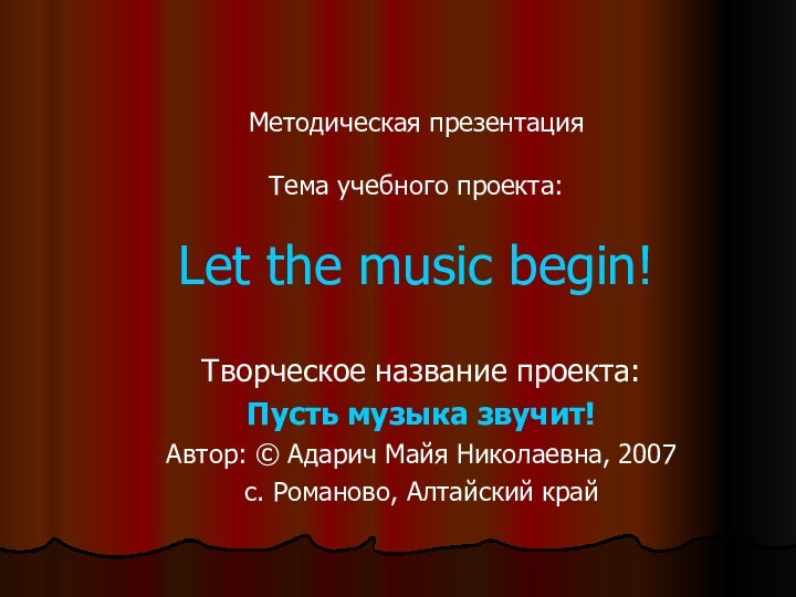 Методическая презентация  Тема учебного проекта:  Let the music begin!Творческое название