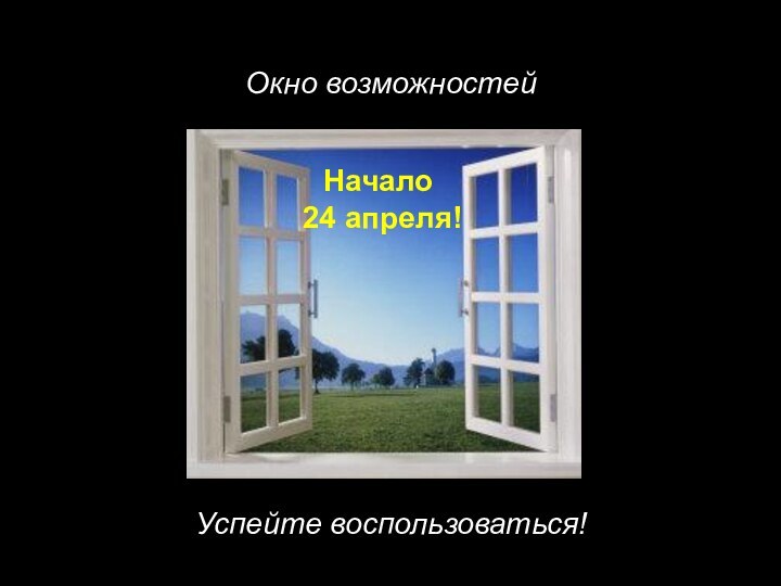 Окно возможностейУспейте воспользоваться!Начало  24 апреля!