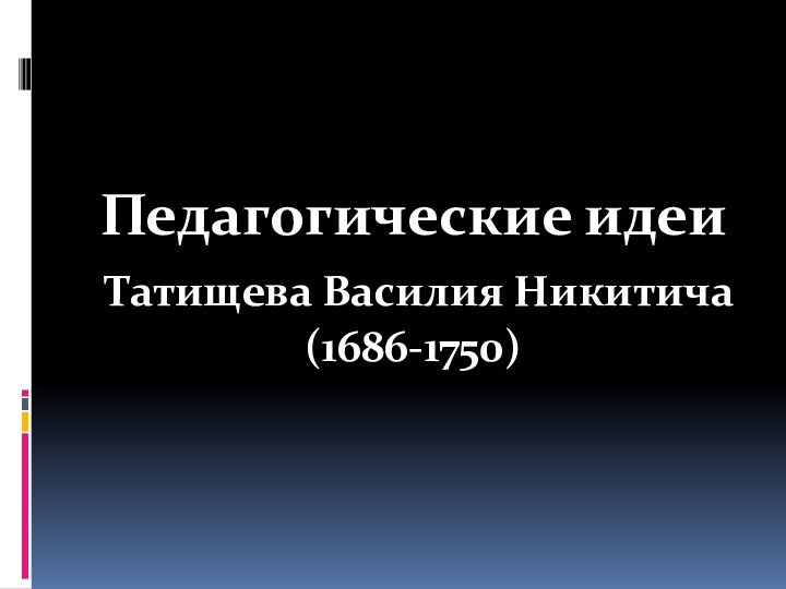 Педагогические идеи Татищева Василия Никитича(1686-1750)