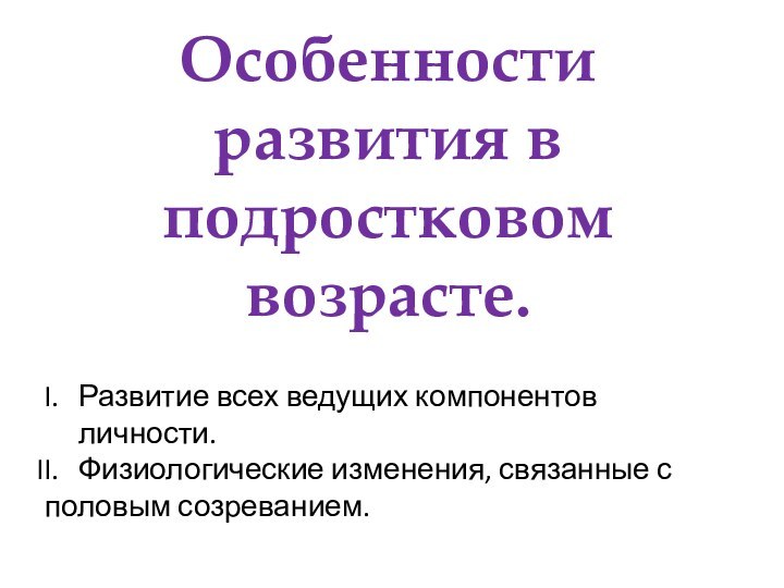 Особенности развития в подростковом возрасте.Развитие всех ведущих компонентов личности.Физиологические изменения, связанные с половым созреванием.