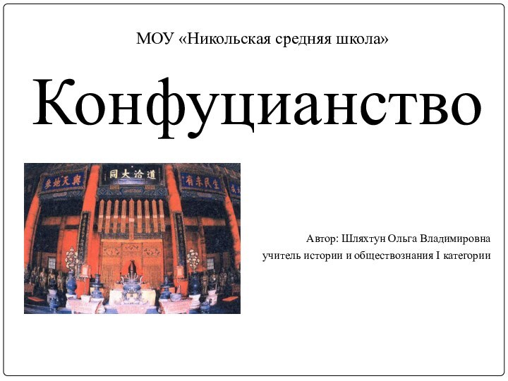 МОУ «Никольская средняя школа»КонфуцианствоАвтор: Шляхтун Ольга Владимировна учитель истории и обществознания I категории