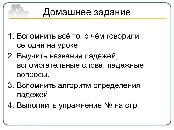 Домашнее заданиеВспомнить всё то, о чём говорили сегодня на уроке.Выучить названия падежей,