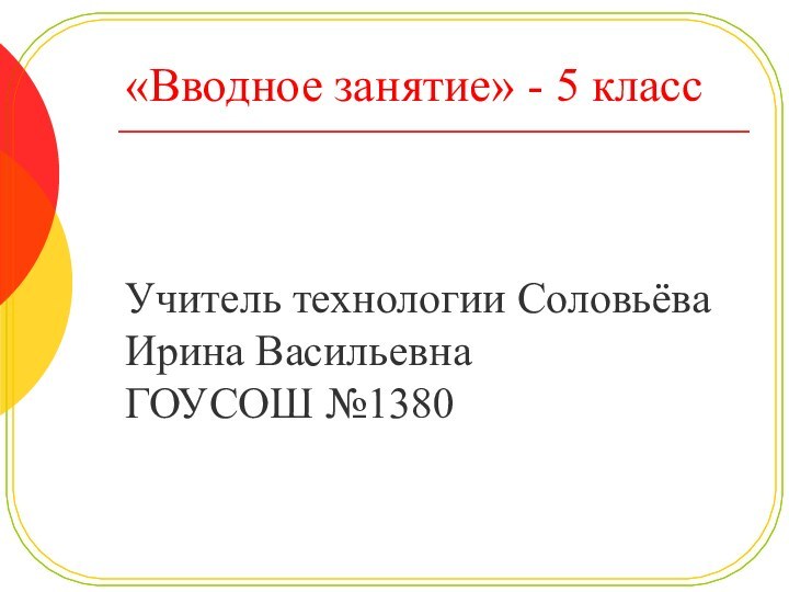 «Вводное занятие» - 5 класс Учитель технологии Соловьёва Ирина ВасильевнаГОУСОШ №1380