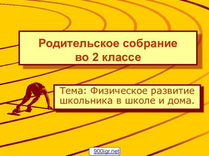 Родительское собрание во 2 классеТема: Физическое развитие школьника в школе и дома.