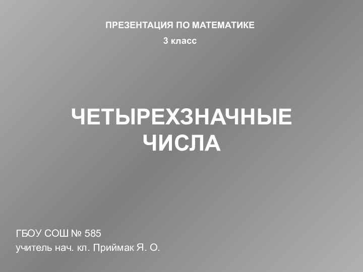 ЧЕТЫРЕХЗНАЧНЫЕ ЧИСЛАГБОУ СОШ № 585учитель нач. кл. Приймак Я. О.ПРЕЗЕНТАЦИЯ ПО МАТЕМАТИКЕ3 класс