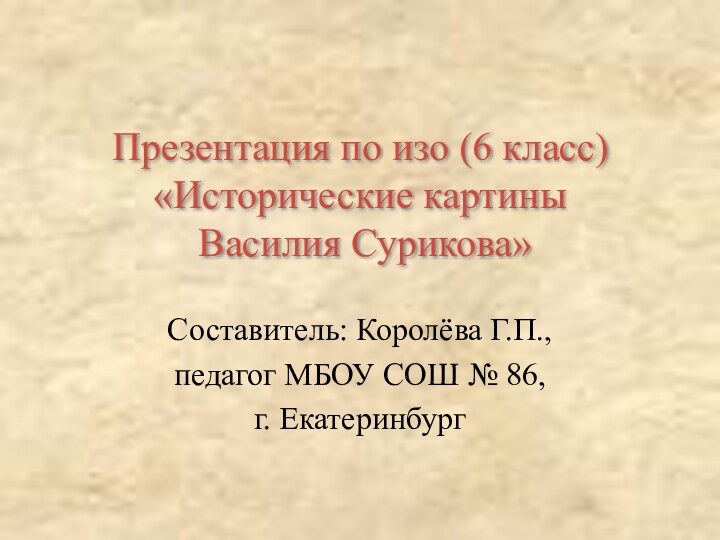 Презентация по изо (6 класс)  «Исторические картины  Василия Сурикова»Составитель: Королёва