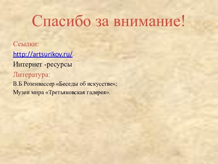 Спасибо за внимание!Ссылки:http://artsurikov.ru/Интернет -ресурсыЛитература:В.Б Розенвассер «Беседы об искусстве»;Музеи мира «Третьяковская галерея».