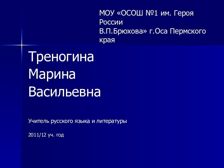 Треногина Марина ВасильевнаУчитель русского языка и литературы2011/12 уч. годМОУ «ОСОШ №1 им.