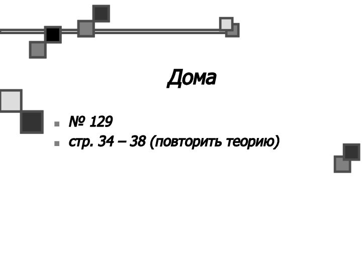 Дома№ 129стр. 34 – 38 (повторить теорию)