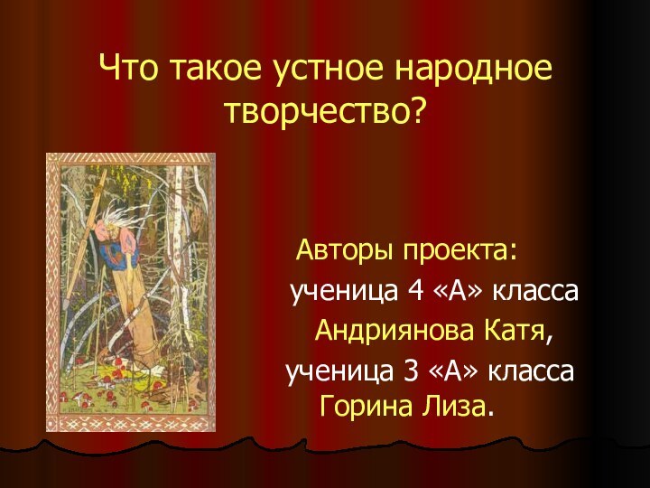 Что такое устное народное творчество?Авторы проекта:   ученица 4 «А» класса