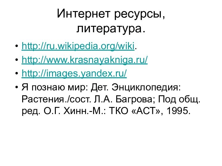 Интернет ресурсы, литература.http://ru.wikipedia.org/wiki.http://www.krasnayakniga.ru/http://images.yandex.ru/Я познаю мир: Дет. Энциклопедия: Растения./сост. Л.А. Багрова; Под общ.