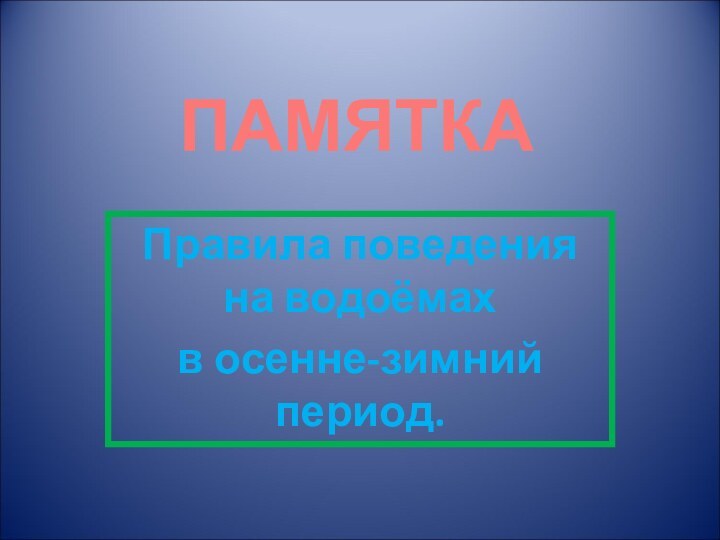 ПАМЯТКАПравила поведения на водоёмахв осенне-зимний период.