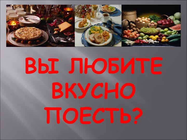 ВЫ ЛЮБИТЕ ВКУСНО ПОЕСТЬ?