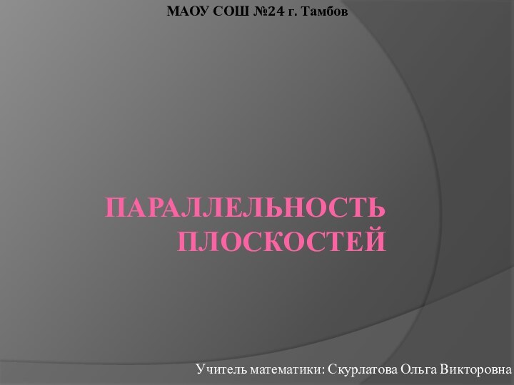 Параллельность плоскостейУчитель математики: Скурлатова Ольга ВикторовнаМАОУ СОШ №24 г. Тамбов