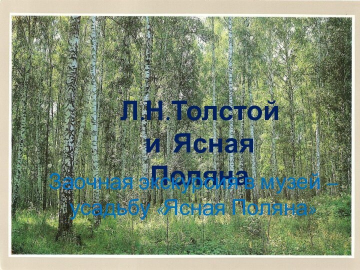 Л.Н. Толстой  и  Ясная ПолянаЗаочная экскурсия в музей-усадьбу «Ясная Поляна»Л.Н.Толстой