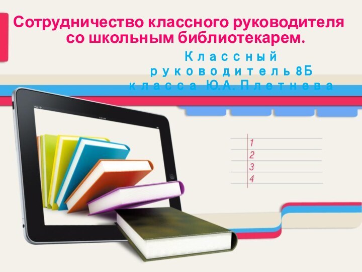 Сотрудничество классного руководителя со школьным библиотекарем.Классный руководитель 8Б класса Ю.А. Плетнева