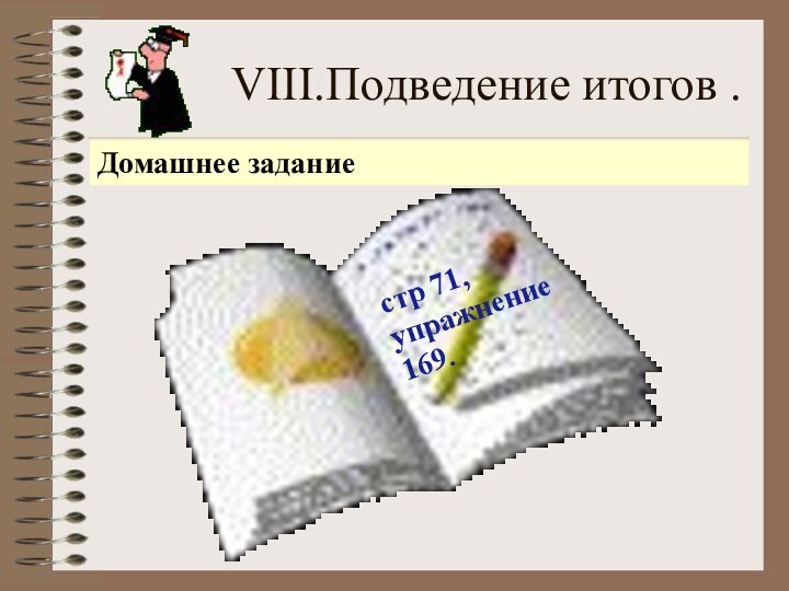 VIII.Подведение итогов .стр 71, упражнение169.Домашнее задание