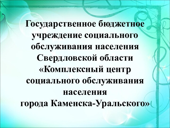 Государственное бюджетное учреждение социального обслуживания населения Свердловской области  «Комплексный центр социального обслуживания населения города Каменска-Уральского»