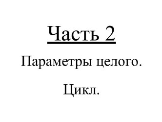 Параметры целого. Цикл