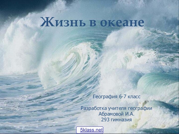 Жизнь в океанеГеография 6-7 классРазработка учителя географииАбрамовой И.А.293 гимназия