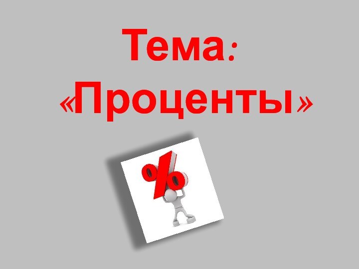 Тема: «Проценты»