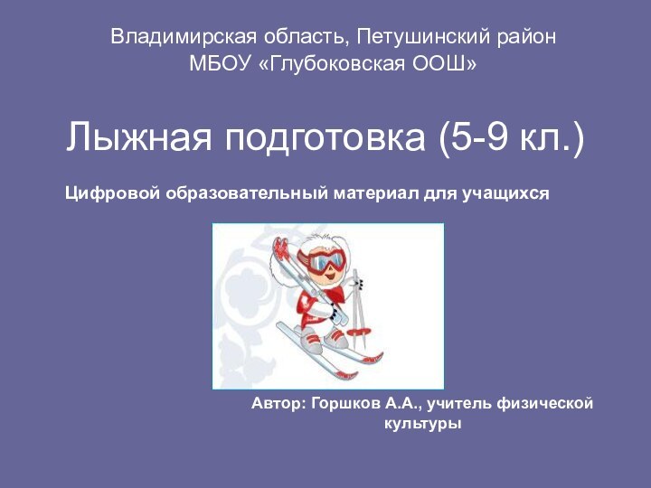 Лыжная подготовка (5-9 кл.)Владимирская область, Петушинский районМБОУ «Глубоковская ООШ»Автор: Горшков А.А., учитель