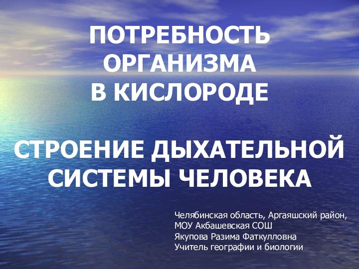 ПОТРЕБНОСТЬ ОРГАНИЗМА  В КИСЛОРОДЕ  СТРОЕНИЕ ДЫХАТЕЛЬНОЙ СИСТЕМЫ ЧЕЛОВЕКАЧелябинская область, Аргаяшский