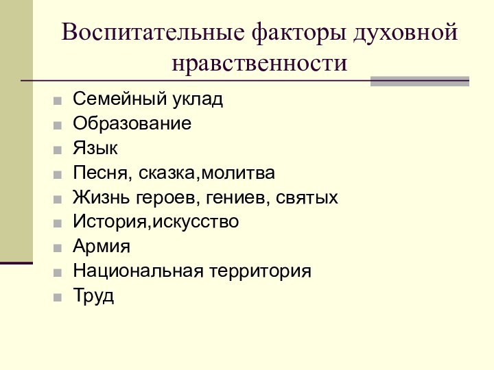 Воспитательные факторы духовной   нравственностиСемейный укладОбразованиеЯзыкПесня, сказка,молитваЖизнь героев, гениев, святыхИстория,искусствоАрмияНациональная территорияТруд