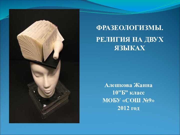 Алешкова Жанна10”Б” классМОБУ «СОШ №9»2012 годФРАЗЕОЛОГИЗМЫ.РЕЛИГИЯ НА ДВУХ ЯЗЫКАХ