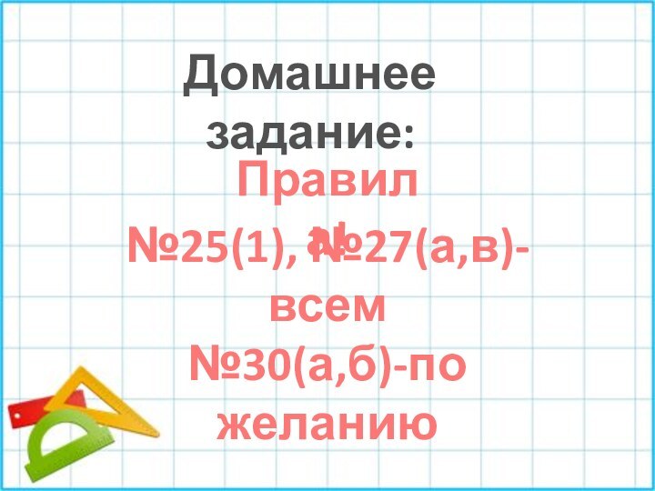 Домашнее задание:Правила!№25(1), №27(а,в)-всем№30(а,б)-по желанию