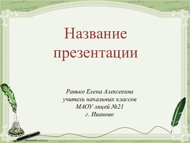 Название презентацииРанько Елена Алексеевнаучитель начальных классовМАОУ лицей №21г. Иваново