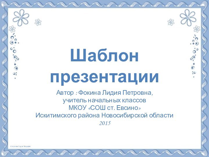 Шаблон презентацииАвтор : Фокина Лидия Петровна, учитель начальных классовМКОУ «СОШ ст. Евсино» Искитимского района Новосибирской области2015