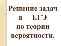 РЕШЕНИЕ ЗАДАЧ В ЕГЭ ПО ТЕОРИИ ВЕРОЯТНОСТИ