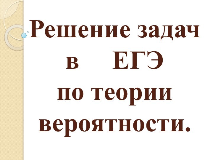 Решение задач в   ЕГЭ  по теории вероятности.