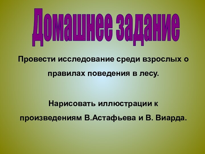 Домашнее заданиеПровести исследование среди взрослых о правилах поведения в лесу.Нарисовать иллюстрации к