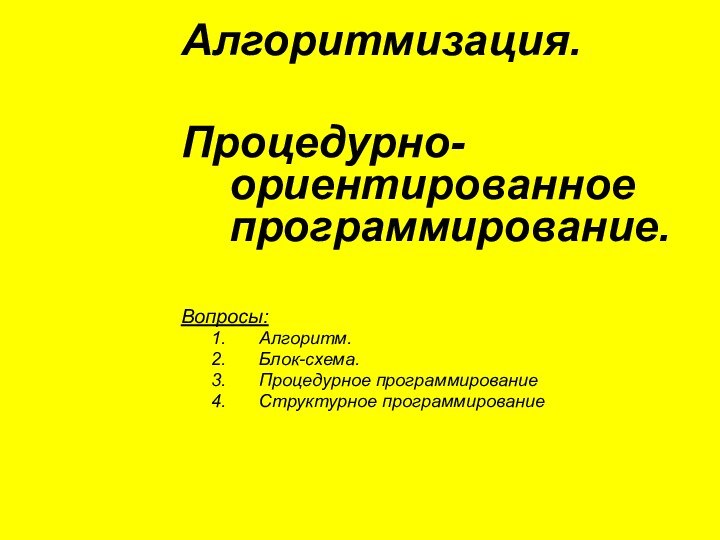 Алгоритмизация.Процедурно-ориентированное программирование. Вопросы:Алгоритм.Блок-схема.Процедурное программированиеСтруктурное программирование