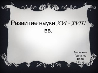 Развитие науки XVI - XVIII вв