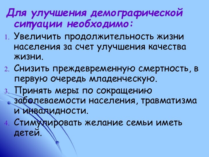 Для улучшения демографической ситуации необходимо:Увеличить продолжительность жизни населения за счет улучшения качества