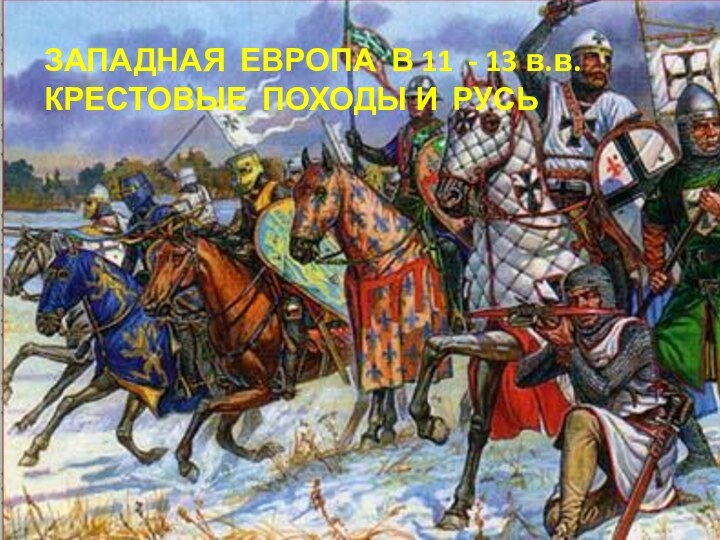 ЗАПАДНАЯ ЕВРОПА В 11 - 13 в.в. КРЕСТОВЫЕ ПОХОДЫ И РУСЬ