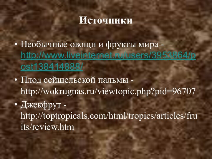 ИсточникиНеобычные овощи и фрукты мира - http://www.liveinternet.ru/users/3953864/post138414888/Плод сейшельской пальмы - http://wokrugnas.ru/viewtopic.php?pid=96707Джекфрут - http://toptropicals.com/html/tropics/articles/fruits/review.htm