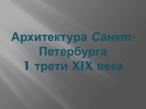 Архитектура Санкт - Петербурга 1 трети XIX века