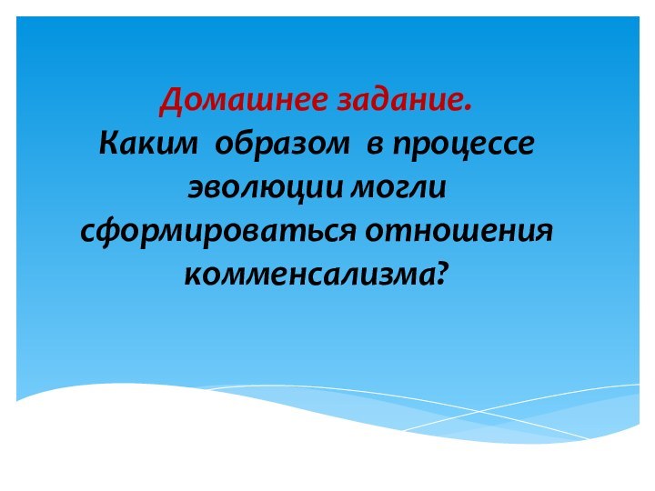 Домашнее задание. Каким образом в процессе эволюции могли сформироваться отношения комменсализма?