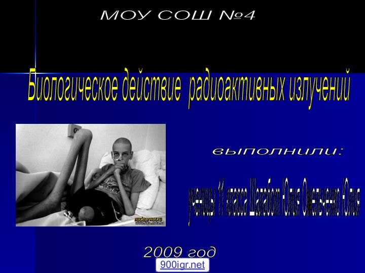 МОУ СОШ №4 Биологическое действие радиоактивных излучений выполнили: ученицы 11 класса Шалабот