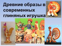 Презентация Древние образы в современных глиняных игрушках.