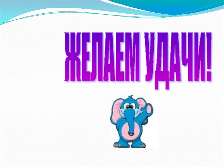 ЖЕЛАЕМ УДАЧИ!