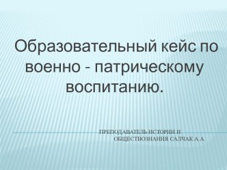 Образовательный кейс по военно - патриотическому воспитанию